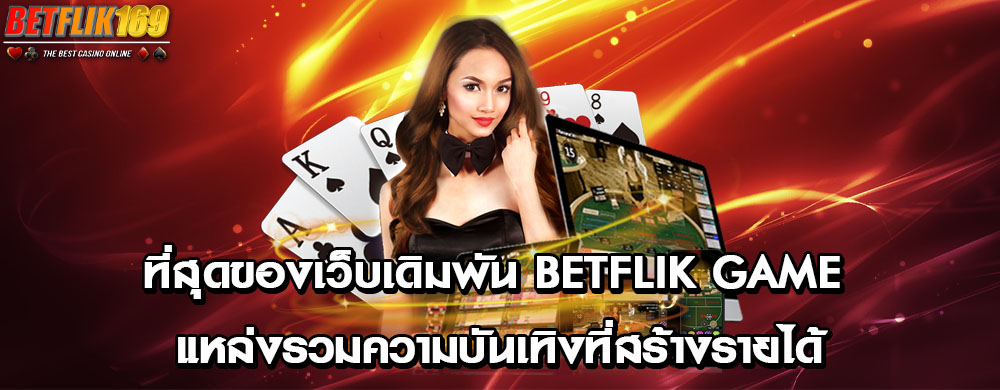 ที่สุดของเว็บเดิมพัน betflik game แหล่งรวมความบันเทิงที่สร้างรายได้