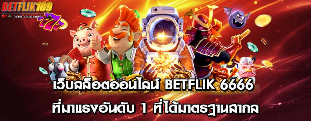 เว็บสล็อตออนไลน์ betflik 6666 ที่มาแรงอันดับ 1 ที่ได้มาตรฐานสากล