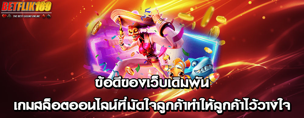 ข้อดีของเว็บเดิมพันเกมสล็อตออนไลน์ที่มัดใจลูกค้าทำให้ลูกค้าไว้วางใจ